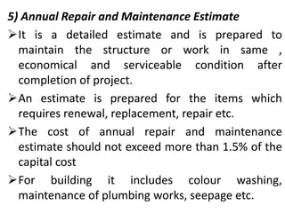 5) Annual Repair and Maintenance Estimate
It is a detailed estimate and is prepared to
maintain the structure or work in ...