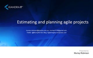 Estimating and planning agile projects
murray.robinson@kiandra.com.au, murrayr3128@gmail.com,
Twitter: @MurrayR3128, Blog: Agileinsights.wordpress.com

Presented by:

Murray Robinson

 