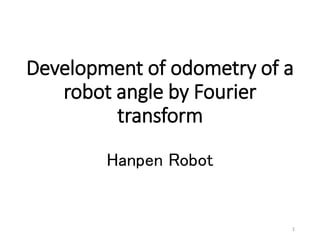 Development of odometry of a
robot angle by Fourier
transform
Hanpen Robot
1
 