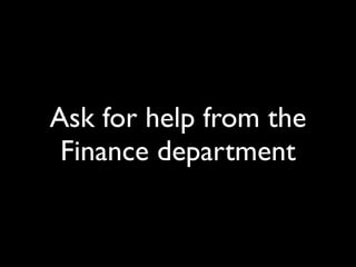 Ask for help from the
 Finance department
 