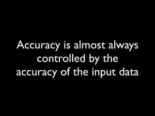 Accuracy is almost always
    controlled by the
accuracy of the input data
 