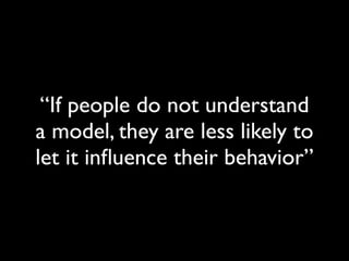 “If people do not understand
a model, they are less likely to
let it inﬂuence their behavior”
 