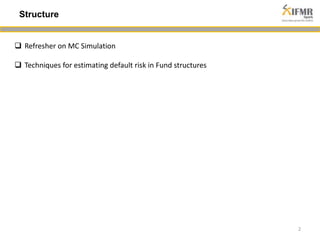 Structure 
2 
 Refresher on MC Simulation 
 Techniques for estimating default risk in Fund structures 
 