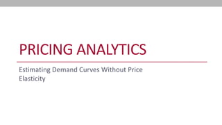 PRICING ANALYTICS 
Estimating Demand Curves Without Price Elasticity  