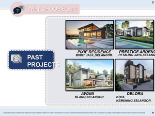 PAST
PROJECTS
DELORAAWANI
PRESTIGE ARDENCPIXIE RESIDENCE
KLANG,SELANGOR. KOTA
KEMUNING,SELANGOR.
BUKIT JALIL,SELANGOR. PETALING JAYA,SELANG
WHY CHOOSE US ?
CHAI JIA ERN 0324653 l CHEAH MAN YEE 0324743 l GOH XINGXIN 0325587 l NA YONG YI 0324458 l TAN KAI XUAN 0325066 l TEE WAN NEE 0325074 l TANG LAM YU 0324966 l LAI EUGENE 0324075 l GOH PEI JENG 0329735 l MELVIN TAN 0324938
 