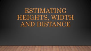 ESTIMATING
HEIGHTS, WIDTH
AND DISTANCE
 