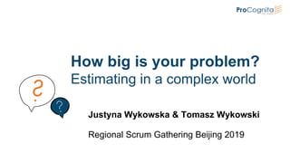 How big is your problem?
Estimating in a complex world
Justyna Wykowska & Tomasz Wykowski
Regional Scrum Gathering Beijing 2019
 