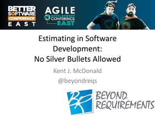 Estimating in Software
     Development:
No Silver Bullets Allowed
     Kent J. McDonald
      @beyondreqs
 