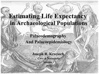 Estimating Life Expectancy  in Archaeological Populations Palaeodemography  And Palaeoepidemiology Joseph R. Krecioch   Cave & Necropolis Session 1  2011 