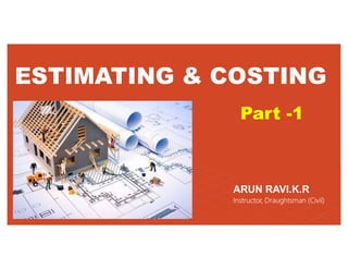 ESTIMATING & COSTING
ARUN RAVI.K.R
Instructor, Draughtsman (Civil)
Part -1
 