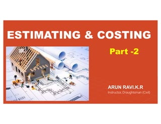 ESTIMATING & COSTING
ARUN RAVI.K.R
Instructor, Draughtsman (Civil)
Part -2
 