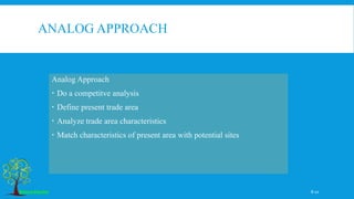 ANALOG APPROACH
Analog Approach
 Do a competitve analysis
 Define present trade area
 Analyze trade area characteristics
 Match characteristics of present area with potential sites
8-10
 
