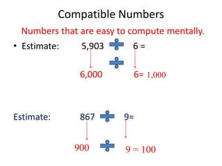 Compatible Numbers
• Estimate: 5,903 6 =
6,000 6=
Estimate: 867 9=
Numbers that are easy to compute mentally.
1,000
900 9 = 100