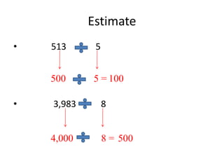 Estimate
• 513 5
• 3,983 8
500 5 = 100
4,000 8 = 500