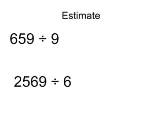 Estimate 659 ÷ 9 2569 ÷ 6