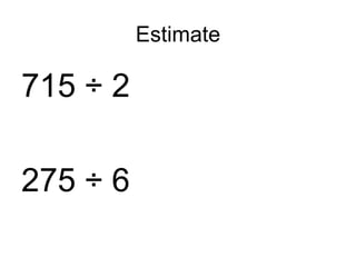 Estimate 715 ÷ 2 275 ÷ 6