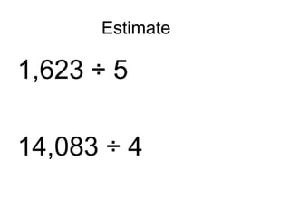 Estimate 1,623 ÷ 5 14,083 ÷ 4