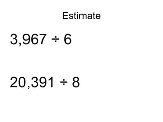 Estimate 3,967 ÷ 6 20,391 ÷ 8
