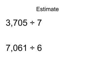 Estimate 3,705 ÷ 7 7,061 ÷ 6