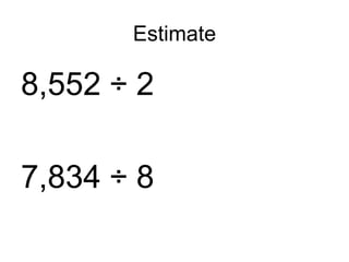 Estimate 8,552 ÷ 2 7,834 ÷ 8