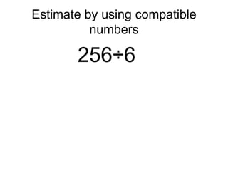 Estimate by using compatible numbers 256 ÷ 6