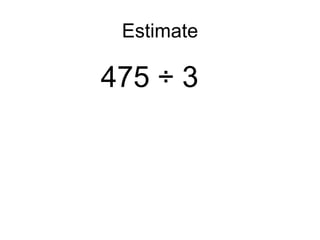 Estimate 475 ÷ 3