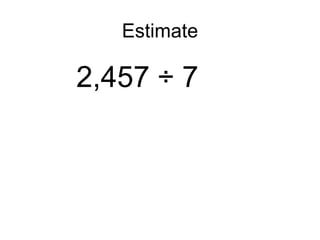 Estimate 2,457 ÷ 7