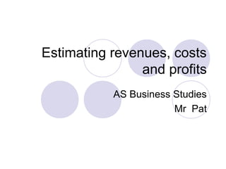 Estimating revenues, costs
and profits
AS Business Studies
Mr Pat

 