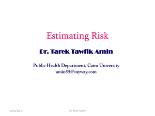 Estimating Risk
Dr. Tarek Tawfik Amin

12/18/2013

Dr. Tarek Tawfik

 
