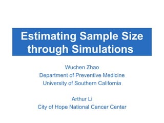 Estimating Sample Size  through Simulations  Wuchen Zhao Department of Preventive Medicine University of Southern California Arthur Li City of Hope National Cancer Center 