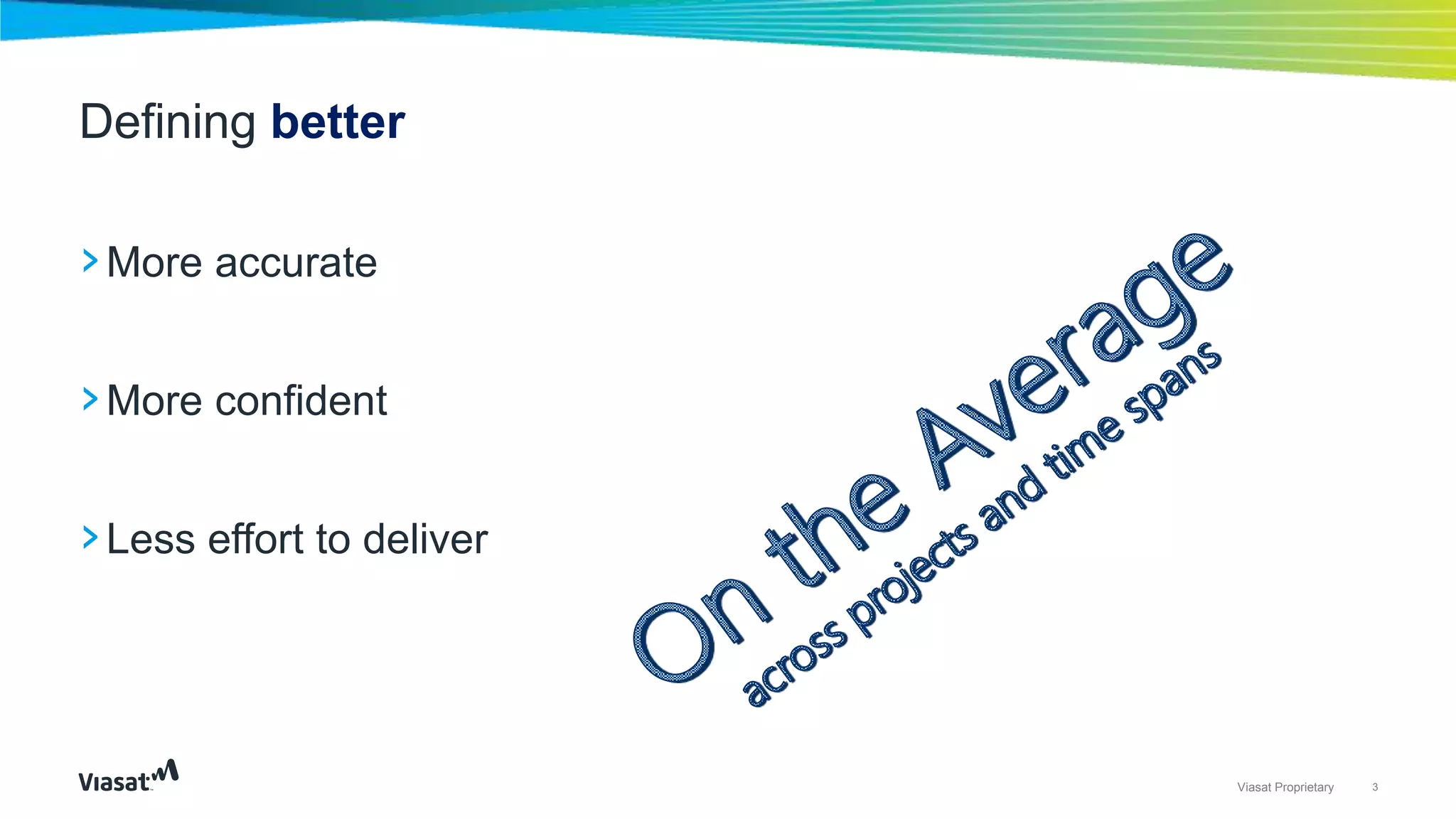 3Viasat Proprietary
›More accurate
›More confident
›Less effort to deliver
Defining better
 
