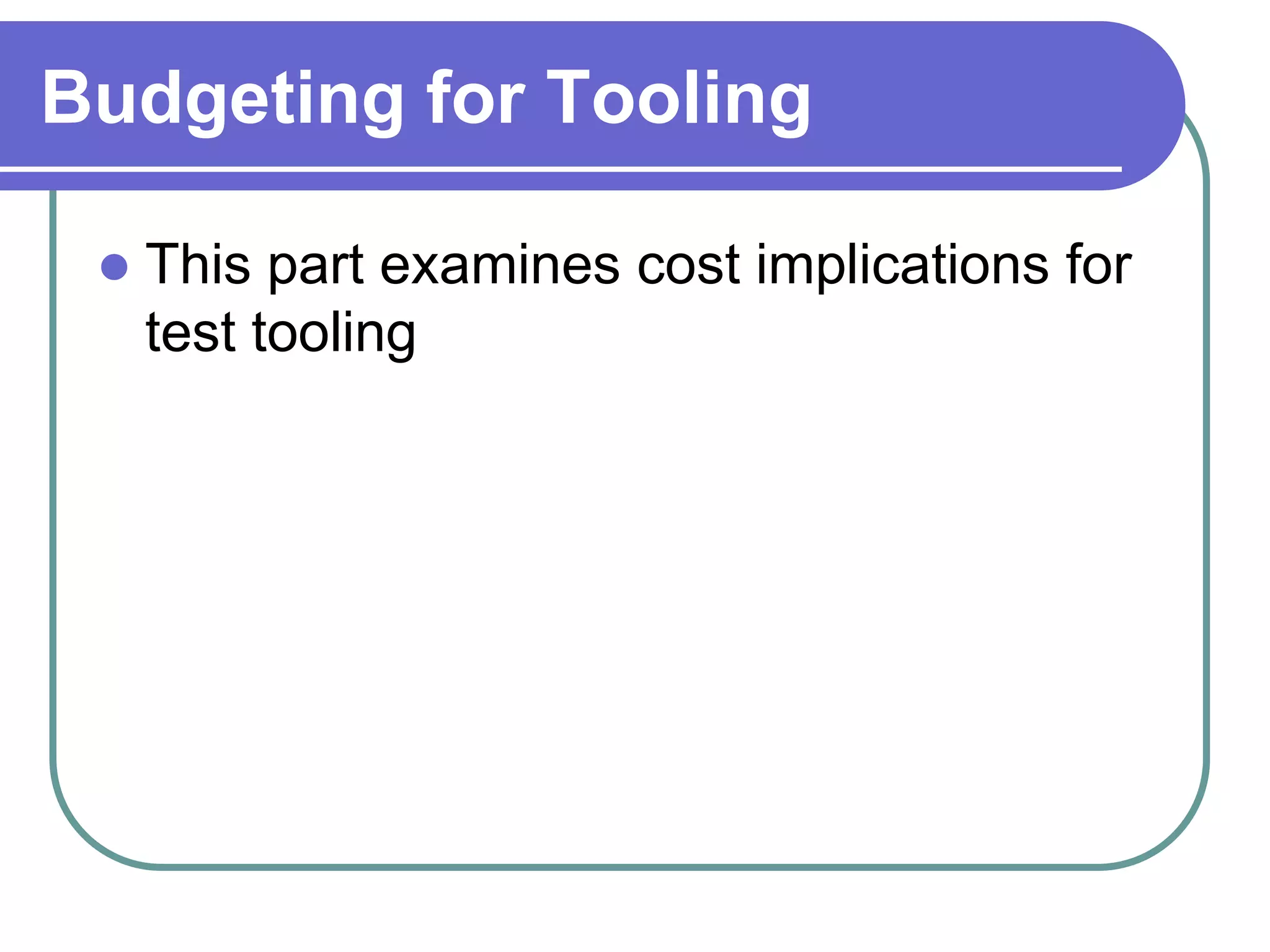 Budgeting for Tooling

    This part examines cost implications for
     test tooling
 