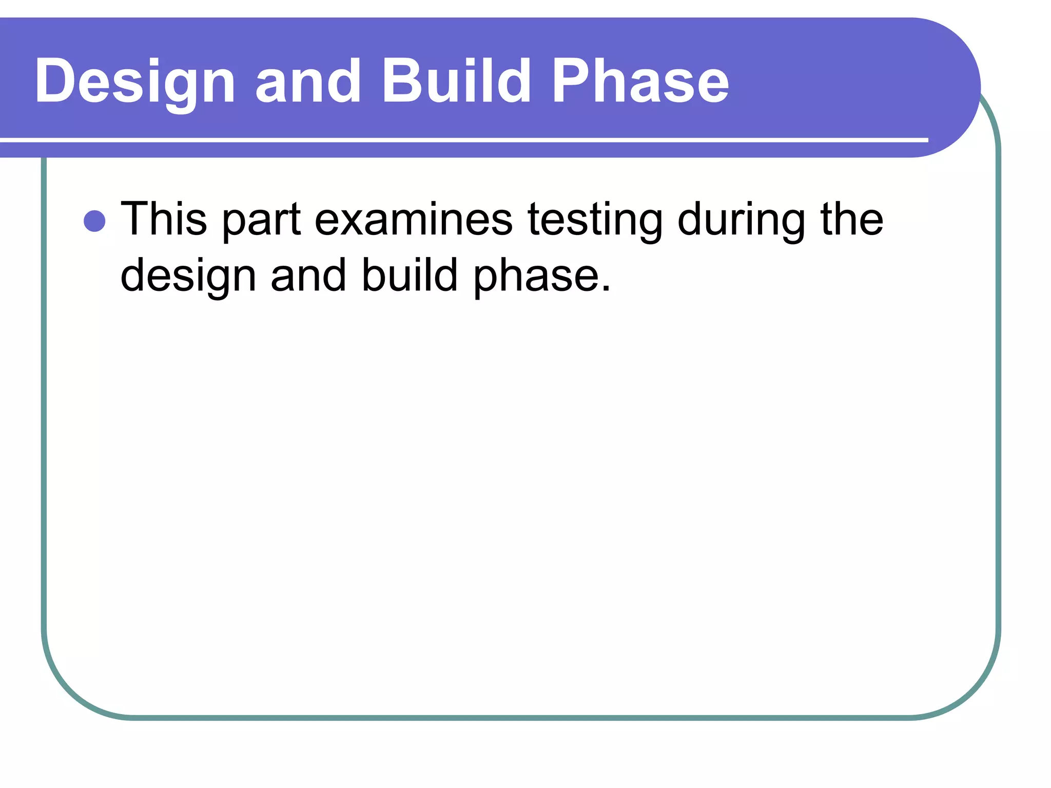Design and Build Phase

    This part examines testing during the
     design and build phase.
 
