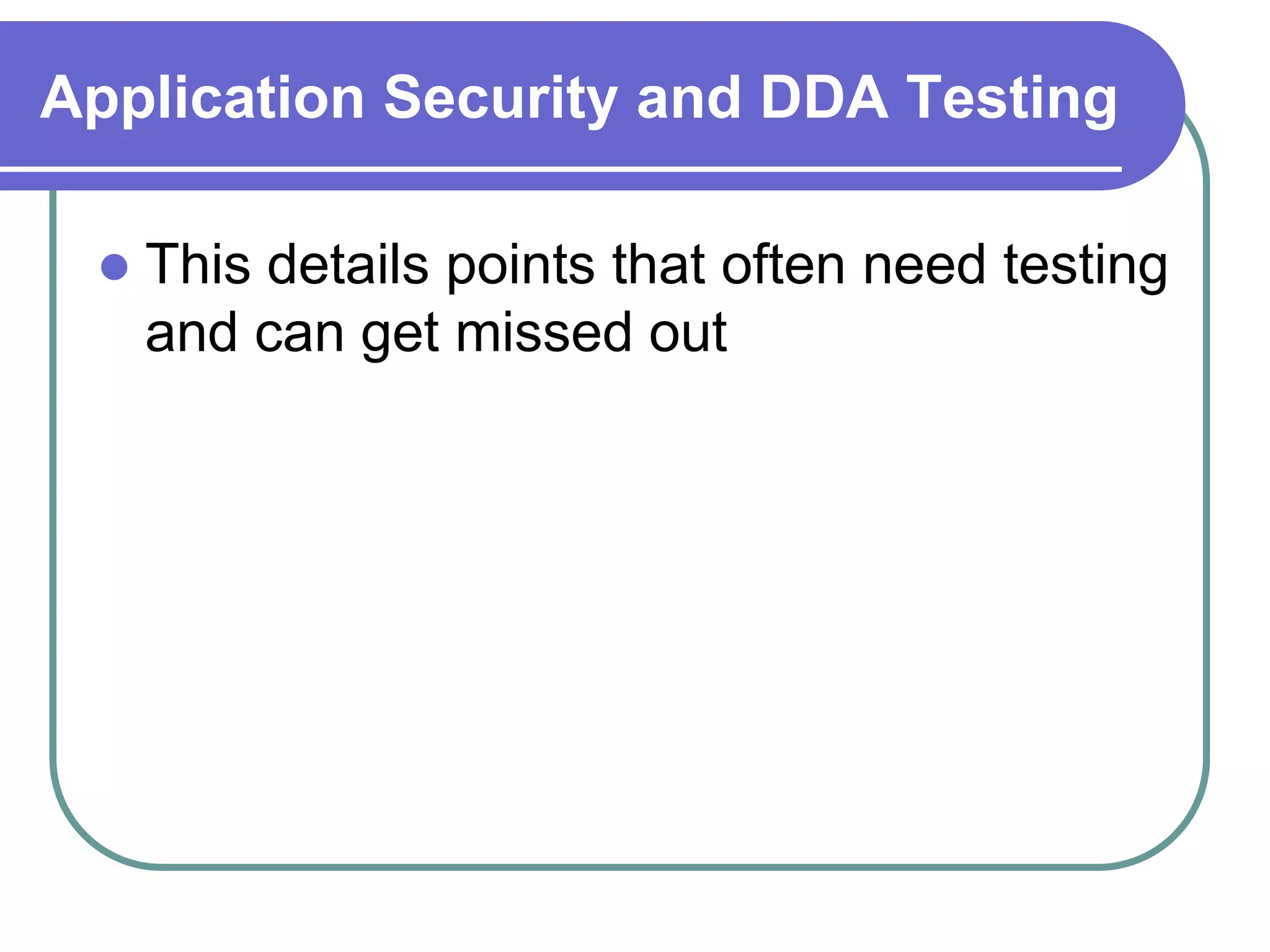 Application Security and DDA Testing

    This details points that often need testing
     and can get missed out
 