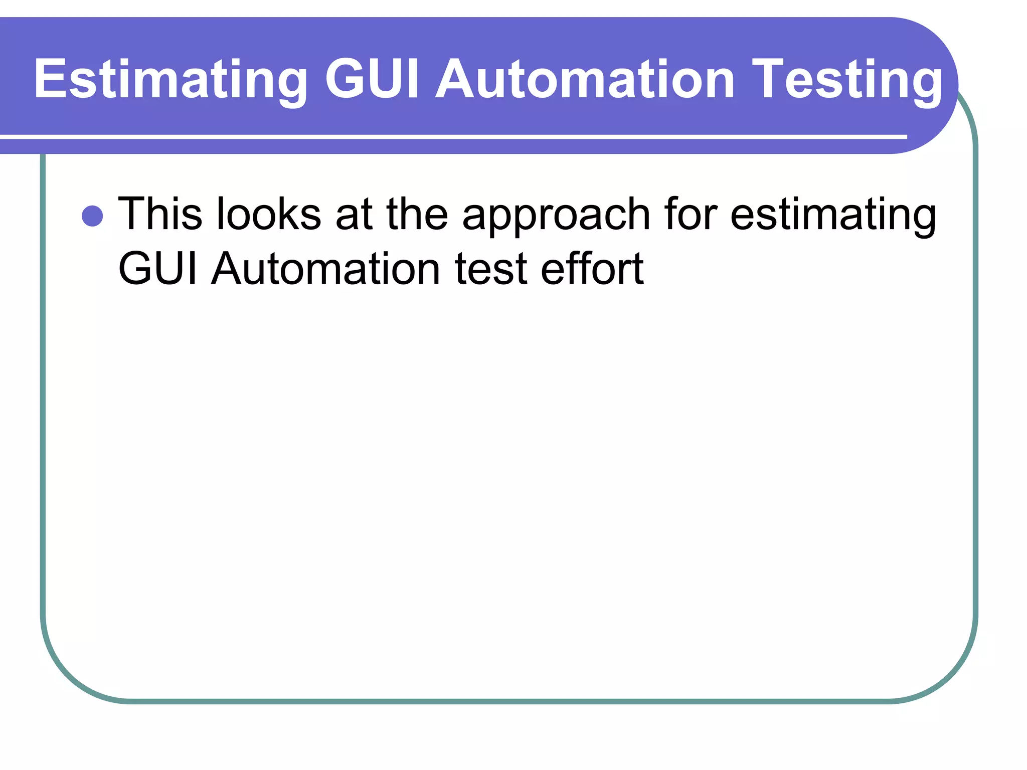 Estimating GUI Automation Testing

    This looks at the approach for estimating
     GUI Automation test effort
 