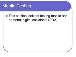 Mobile Testing

    This section looks at testing mobile and
     personal digital assistants (PDA).
 