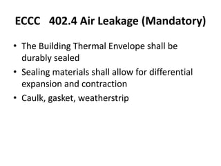 ECCC 402.4 Air Leakage (Mandatory)
• The Building Thermal Envelope shall be
  durably sealed
• Sealing materials shall allow for differential
  expansion and contraction
• Caulk, gasket, weatherstrip
 