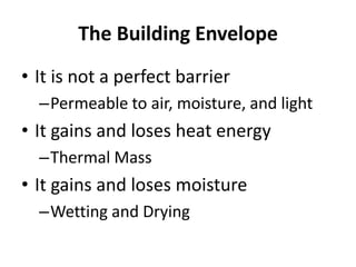 The Building Envelope
• It is not a perfect barrier
  –Permeable to air, moisture, and light
• It gains and loses heat energy
  –Thermal Mass
• It gains and loses moisture
  –Wetting and Drying
 