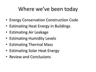 Where we’ve been today
•   Energy Conservation Construction Code
•   Estimating Heat Energy in Buildings
•   Estimating Air Leakage
•   Estimating Humidity Levels
•   Estimating Thermal Mass
•   Estimating Solar Heat Energy
•   Review and Conclusions
 