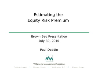 Estimating the
Equity Risk Premium



 Brown Bag Presentation
     July 30, 2010


      Paul Daddio
 