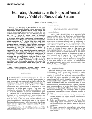 JPV-2011-07-0052-R                                                                                                                              1




         Estimating Uncertainty in the Projected Annual
             Energy Yield of a Photovoltaic System
                                                         David F. Parker, Member, IEEE
                                                                                under consideration.
   Abstract— The first step in the planning of any solar
photovoltaic (PV) system is the solar resource assessment. This                             II.FACTORS AFFECTING PV ENERGY YIELD
assessment is usually performed by an energy analyst and
involves characterizing the available solar resource and the                      A.Solar Radiation
local meteorology. The next step may be to determine what size                     PV energy yield is directly related to the amount of solar
and type PV system to propose based on financial,
environmental, and other factors. Producing accurate estimates                  radiation available at the site. If we ignore local climate for a
of the annual energy yield of these systems requires the use of                 moment one can deduce that there is more annual solar
PV simulation tools. This paper examines the uncertainty in the                 radiation at the earth’s equator than at the poles. So
annual energy yield of a PV system using one of these tools-                    geographical location has a direct affect on the amount of
System Advisor Model (SAM), developed by National                               solar radiation available at a site. The other factor that affects
Renewable Energy Laboratory. Using published uncertainty                        solar radiation is climate. A predominantly cloudy location
data for the submodels used within SAM, the uncertainty of the                  will have less solar radiation than a location with clear skies.
meteorological data, the inter-annual variability of
meteorological data at the site, and an estimation of the overall               In order to estimate the energy yield of a PV system one
system derate factor error, this report attempts to quantify the                must acquire at least one year’s worth of weather data for the
total uncertainty in annual energy yield. Two case studies where                site. However, in order to estimate the effects of inter-annual
actual energy yield data is well documented are evaluated. A                    variability of the solar radiation on energy yield, at least 10
method for calculating the exceedance probability-the                           years worth of data is required [1]. Also, although the
likelihood that the annual energy yield will exceed a given                     weather data may be defined as a “Typical Meteorological
probability- is shown. The purpose of this paper is to give
                                                                                Year,” the data may not represent the mean or average year
energy analysts a better understanding of the sources of
uncertainty (and their relative magnitude) when using PV                        in terms of the amount of solar radiation [2]. The simulation
simulation tools to predict the annual energy yield of a PV                     tool used in this study accepts three types of weather files,
system.                                                                         TMY2, TMY3, and EPW [3]-[4].

   Index   Terms—Photovoltaic   systems,    Power                   system
simulation, Measurement uncertainty, Solar energy                                 B.PV System Performance
                                                                                    Once the amount of solar radiation is determined, the
                                                                                performance of the PV system itself -in terms of energy
                            I.INTRODUCTION                                      conversion efficiency- determines how much energy is
                                                                                supplied to the utility grid. There are numerous parameters

I   N order to estimate the annual energy yield of a grid-tied
   photovoltaic (PV) system, the energy analyst needs to
know how much solar radiation is available and what the
                                                                                that affect this overall conversion efficiency. Some of these
                                                                                parameters are built into the simulation models. For example,
                                                                                conversion efficiencies are known within the simulation tool
performance of the system itself is. Unfortunately, there is                    for the solar module model and the inverter model so these
significant uncertainty in both of these areas. These                           parameters do not need to be estimated. However, there are
uncertainties are a major concern of developers of large                        some parameters, known as “system derate factors” that must
commercial or utility scale systems. This paper first                           be estimated by the analyst and may be system dependent
examines the parameters that can affect overall energy yield                    and/or site dependent [5]. The following is a list of system
of a PV system. It reviews the tool used to simulate two types                  derate factors found within SAM, the simulation tool used in
of PV systems that are later examined in this report. It then                   this study:
describes the two systems and shows what parameters are                         1) Mismatch - accounts for manufacturing tolerances that
relevant for each system. One of the key concepts to learn                           yield PV modules with slightly different current-voltage
from this study is that one must consider different value                            characteristics.
simulation parameters for different types of PV systems.                        2) Diodes and Connections - accounts for losses from
These simulation parameters -also known as system derate                             voltage drops across diodes used to block the reverse
factors- will also depend on the site chosen for the PV system                       flow of current and from resistive losses in electrical
                                                                                     connections.
   
     Manuscript received June 6, 2011. David F. Parker is the owner of Parker   3) DC Wiring - accounts for resistive losses in the wiring
Energy Solutions, Aromas, CA 95004 USA phone: 831-726-9197; (e-mail:
dave@parkerenergysolutions.com).
                                                                                     between modules and the wiring connecting the PV array
                                                                                     to the inverter.
 