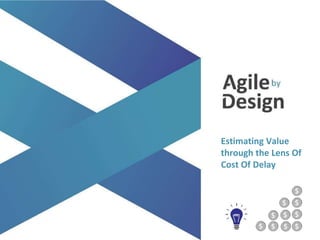 agilebydesign.com
@agile_bydesign
Estimating Value
through the Lens Of
Cost Of Delay
 