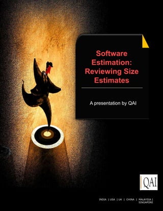Software
 Estimation:
Reviewing Size
  Estimates

 A presentation by QAI




     INDIA | USA | UK © QAI India Limited. All rights|reserved.
                      | CHINA | MALAYSIA
                                     SINGAPORE
 