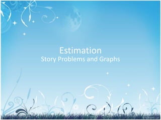 Estimation
Story Problems and Graphs
 