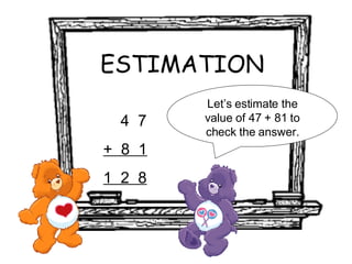 ESTIMATION 4  7 +  8  1 1  2  8 Let’s estimate the value of 47 + 81 to check the answer. 