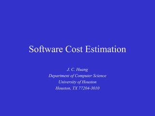 Software Cost Estimation
             J. C. Huang
    Department of Computer Science
        University of Houston
       Houston, TX 77204-3010
 