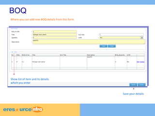 3 
3 
3 
BOQ 
Where you can add new BOQ details from this form. 
Show list of item and its details 
which you enter 
Save your details 
 