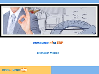 1 
1 
1 
eresource nfra ERP 
Estimation Module 
 