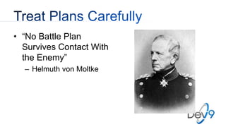 • “No Battle Plan
Survives Contact With
the Enemy”
– Helmuth von Moltke
 