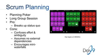 • Planning Poker
• Long Group Session
• Pro:
– Breaks up status quo
• Cons:
– Confuses effort &
ambiguity
– Assumes no external
dependencies
– Encourages mini-
waterfalls
http://apple.co/1dMQNGc
 
